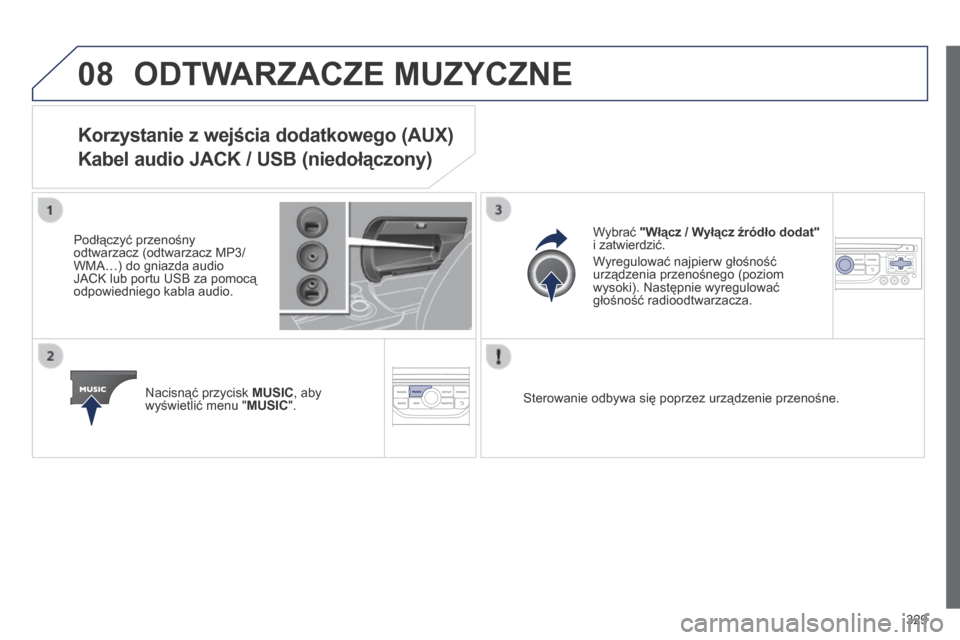 Peugeot 3008 Hybrid 4 2014  Instrukcja Obsługi (in Polish) 08
329
 ODTWARZACZE MUZYCZNE 
Korzystanie z wejścia dodatkowego (AUX)   
Kabel audio JACK / USB (niedołączony) 
  Podłączyć przenośny odtwarzacz (odtwarzacz MP3/ WMA…) do gniazda audio JACK l