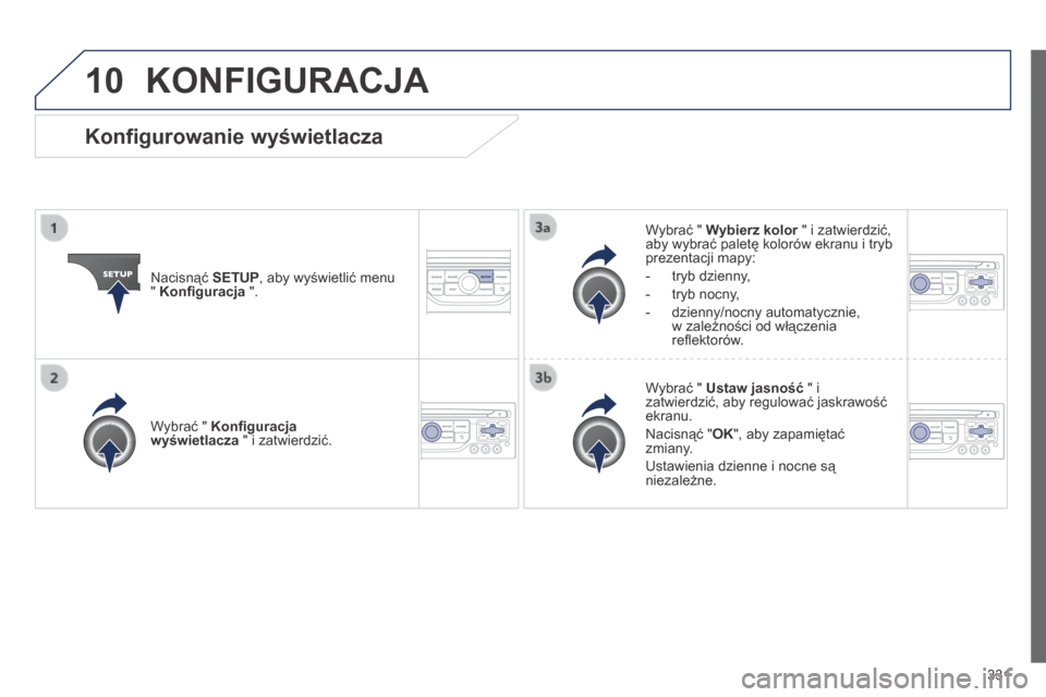 Peugeot 3008 Hybrid 4 2014  Instrukcja Obsługi (in Polish) 10
331
 KONFIGURACJA 
  Nacisnąć  SETUP , aby wyświetlić menu "  Konﬁ guracja  ".  
  Wybrać "  Wybierz kolor  " i zatwierdzić, Wybierz kolor  " i zatwierdzić, Wybierz koloraby wybrać palet