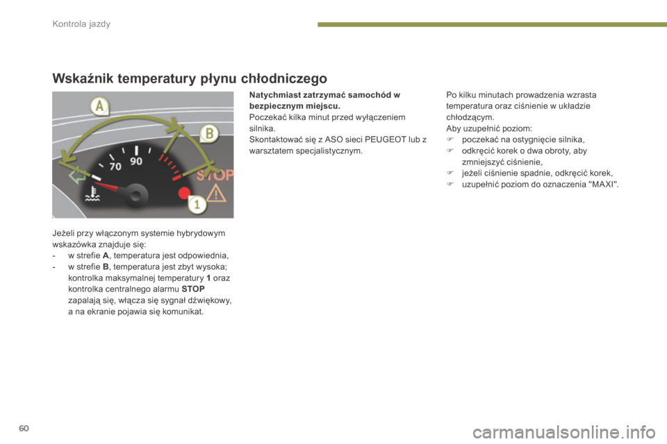 Peugeot 3008 Hybrid 4 2014 Instrukcja Obsługi (in Polish) Kontrola jazdy
60
Wskaźnik temperatury płynu chłodniczego
Jeżeli przy włączonym systemie hybrydowym wskazówka znajduje się: - w strefie A , temperatura jest odpowiednia, - w strefi Peugeot 3008 Hybrid 4 2014 Instrukcja Obsługi (in Polish) Kontrola jazdy
60
Wskaźnik temperatury płynu chłodniczego
Jeżeli przy włączonym systemie hybrydowym wskazówka znajduje się: - w strefie A , temperatura jest odpowiednia, - w strefi