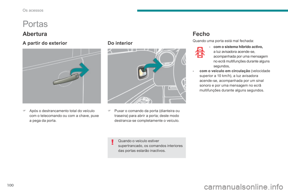Peugeot 3008 Hybrid 4 2014 Manual do proprietário (in Portuguese) Os acessos
100
Por tas
Após o destrancamento total do veículo com o telecomando ou com a chave, puxe a pega da porta.
Do interior
Puxar o comando da porta (diant Peugeot 3008 Hybrid 4 2014 Manual do proprietário (in Portuguese) Os acessos
100
Por tas
Após o destrancamento total do veículo com o telecomando ou com a chave, puxe a pega da porta.
Do interior
Puxar o comando da porta (diant