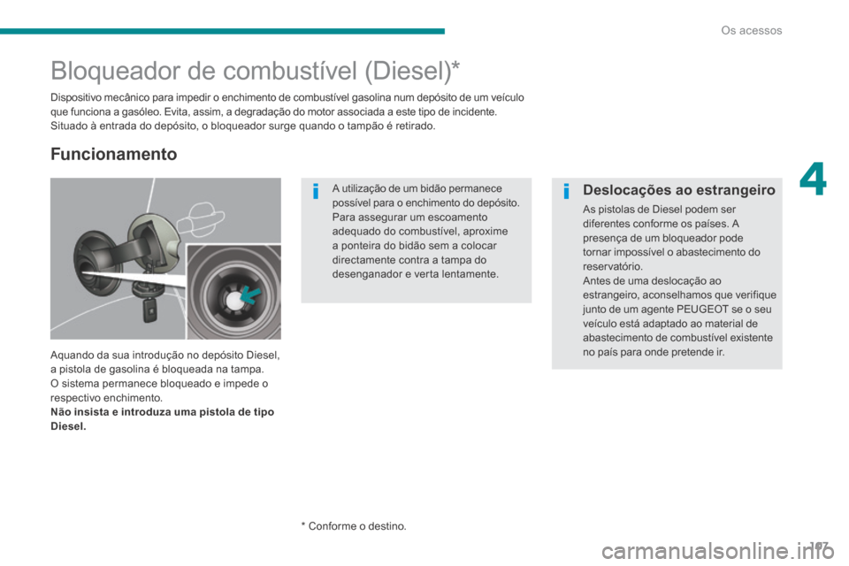 Peugeot 3008 Hybrid 4 2014 Manual do proprietário (in Portuguese) 4
Os acessos107
Bloqueador de combustível (Diesel) *
Dispositivo mecânico para impedir o enchimento de combustível gasolina num depósito de um veículo que funciona a gasóleo. Peugeot 3008 Hybrid 4 2014 Manual do proprietário (in Portuguese) 4
Os acessos107
Bloqueador de combustível (Diesel) *
Dispositivo mecânico para impedir o enchimento de combustível gasolina num depósito de um veículo que funciona a gasóleo.