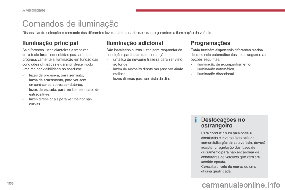 Peugeot 3008 Hybrid 4 2014 Manual do proprietário (in Portuguese) A visibilidade
108
Comandos de iluminação
Iluminação principal
As diferentes luzes dianteiras e traseiras do veículo foram concebidas para adaptar progressivamente a ilumina Peugeot 3008 Hybrid 4 2014 Manual do proprietário (in Portuguese) A visibilidade
108
Comandos de iluminação
Iluminação principal
As diferentes luzes dianteiras e traseiras do veículo foram concebidas para adaptar progressivamente a ilumina