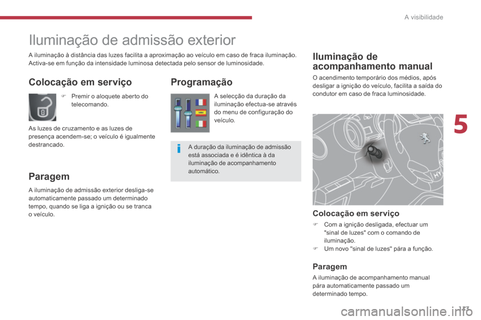 Peugeot 3008 Hybrid 4 2014  Manual do proprietário (in Portuguese) 5
A visibilidade113
      Iluminação  de 
acompanhamento manual 
 O acendimento temporário dos médios, após desligar a ignição do veículo, facilita a saída do condutor em caso de fraca lumino