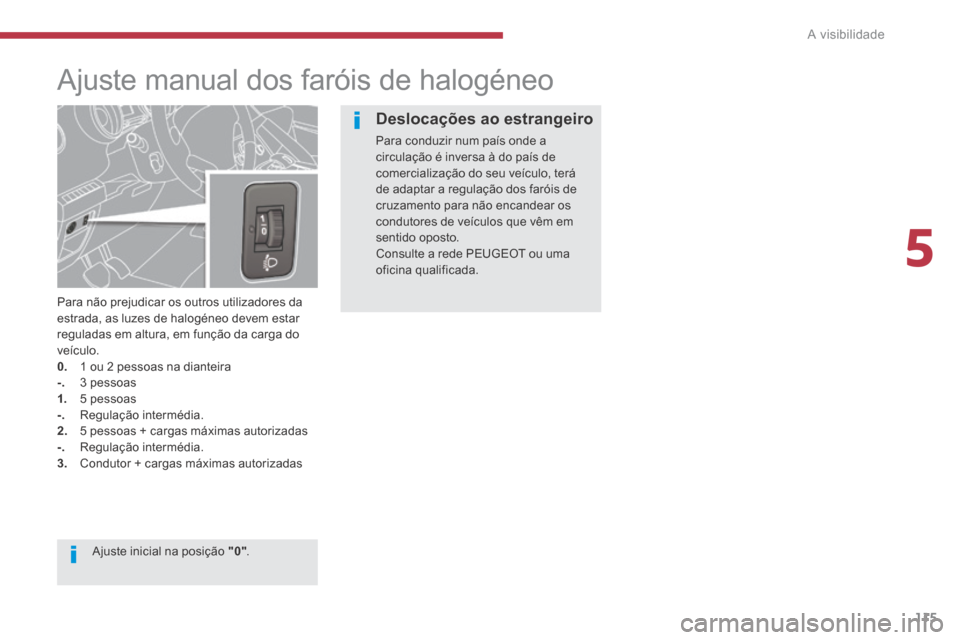 Peugeot 3008 Hybrid 4 2014  Manual do proprietário (in Portuguese) 5
A visibilidade115
         Ajuste manual dos faróis de halogéneo 
  Para não prejudicar os outros utilizadores da estrada, as luzes de halogéneo devem estar reguladas em altura, em função da c