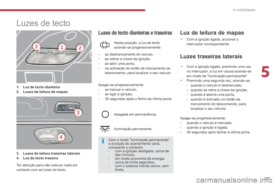 Peugeot 3008 Hybrid 4 2014 Manual do proprietário (in Portuguese) 5
A visibilidade121
Luzes de tecto
1. Luz de tecto dianteira2. Luzes de leitura de mapas
Luzes de tecto dianteiras e traseiras
Nesta posição, a luz de tecto acende- Peugeot 3008 Hybrid 4 2014 Manual do proprietário (in Portuguese) 5
A visibilidade121
Luzes de tecto
1. Luz de tecto dianteira2. Luzes de leitura de mapas
Luzes de tecto dianteiras e traseiras
Nesta posição, a luz de tecto acende-