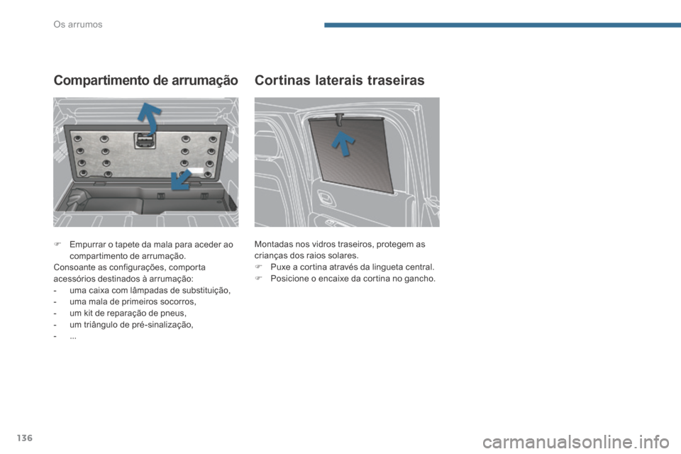 Peugeot 3008 Hybrid 4 2014  Manual do proprietário (in Portuguese) Os arrumos
136
   Empurrar o tapete da mala para aceder ao compartimento de arrumação.   Consoante as configurações, comporta acessórios destinados à arrumação:    -   uma caixa com lâmpad