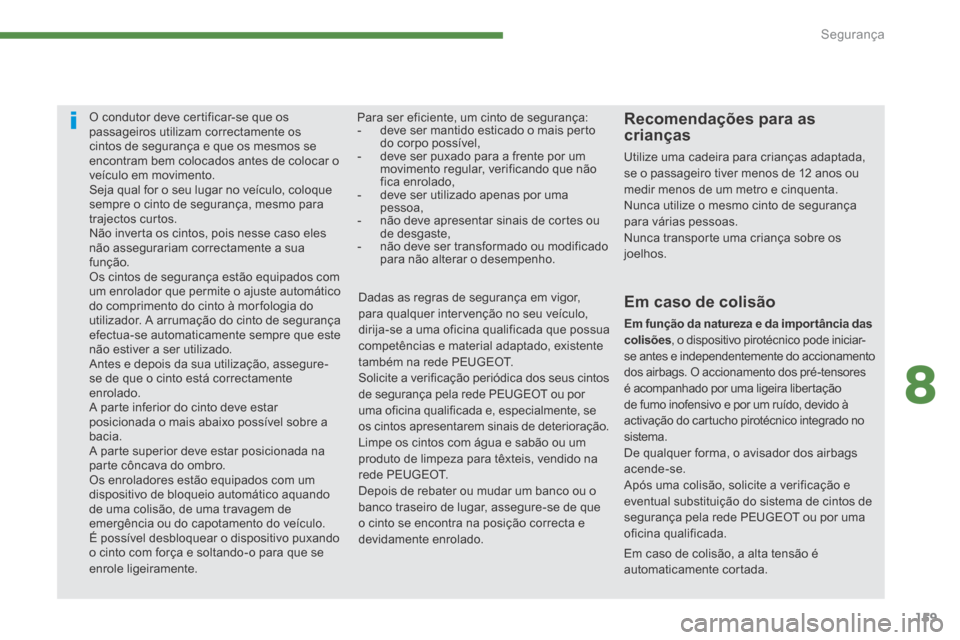 Peugeot 3008 Hybrid 4 2014  Manual do proprietário (in Portuguese) 8
Segurança159
Em caso de colisão, a alta tensão é automaticamente  cortada.  
O condutor deve certificar-se que os passageiros utilizam correctamente os cintos de segurança e que os mesmos se en
