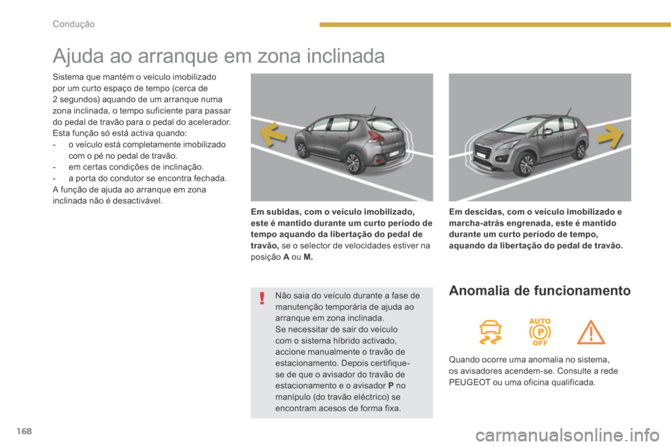Peugeot 3008 Hybrid 4 2014  Manual do proprietário (in Portuguese) 168Condução
      
Ajuda ao arranque em zona inclinada  
Em subidas, com o veículo imobilizado, este é mantido durante um cur to período de tempo aquando da liber tação do pedal de travão, se 