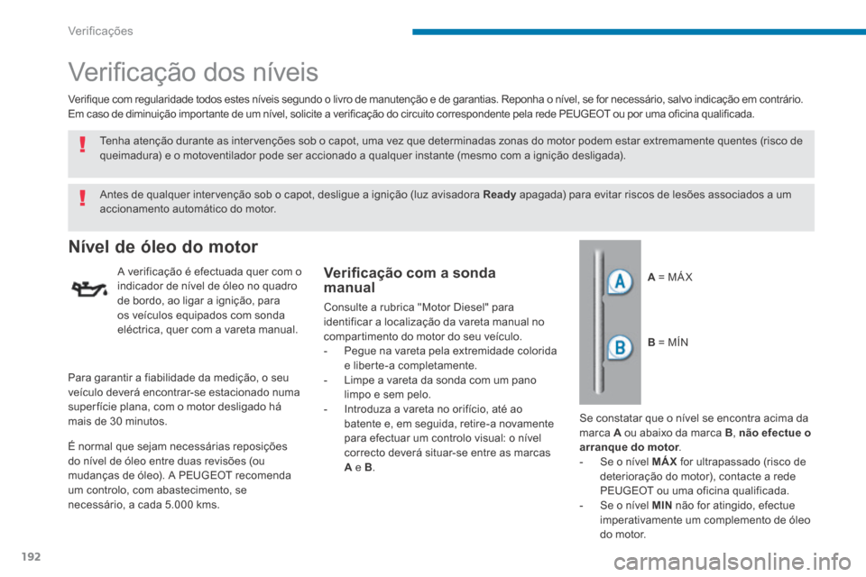 Peugeot 3008 Hybrid 4 2014  Manual do proprietário (in Portuguese) Verificações
192
       V e r i ﬁ  c a ç ã o   d o s   n í v e i s   
Nível de óleo do motor 
  A verificação é efectuada quer com o indicador de nível de óleo no quadro de bordo, ao lig