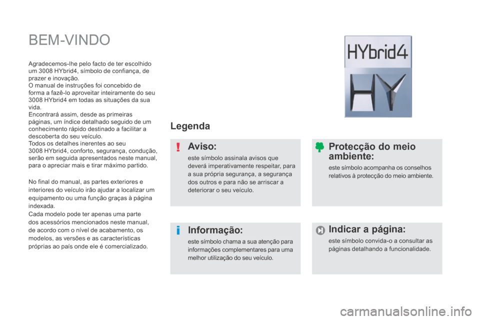 Peugeot 3008 Hybrid 4 2014  Manual do proprietário (in Portuguese)  BEM-VINDO  
  Legenda  
  Aviso: 
 este símbolo assinala avisos que deverá imperativamente respeitar, para a sua própria segurança, a segurança dos outros e para não se arriscar a deteriorar o 