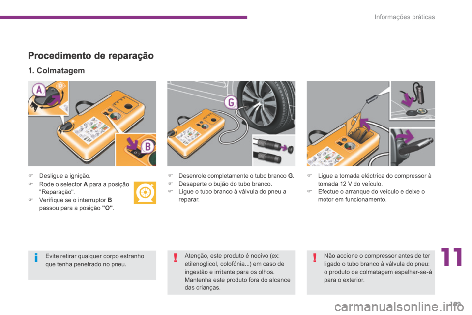 Peugeot 3008 Hybrid 4 2014  Manual do proprietário (in Portuguese) 11
Informações práticas199
  Procedimento  de  reparação 
   Desligue  a  ignição.   
  1.  Colmatagem  
   Desenrole completamente o tubo branco  G .    Desaperte o bujão do tubo bra