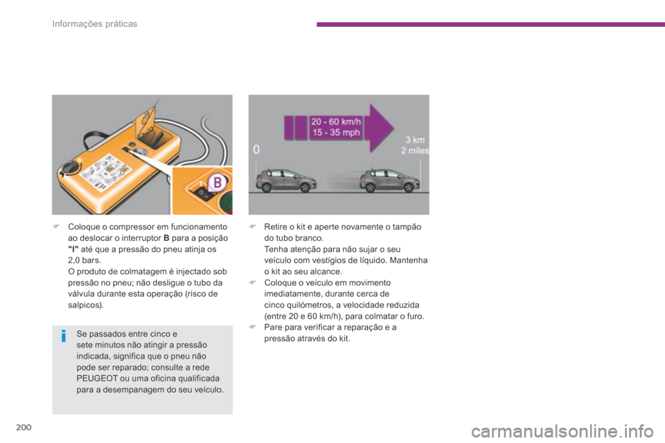 Peugeot 3008 Hybrid 4 2014  Manual do proprietário (in Portuguese) Informações práticas
200
   Coloque o compressor em funcionamento ao deslocar o interruptor  B  para a posição "l"  até que a pressão do pneu atinja os 2,0  bars.    O produto de colmatagem 