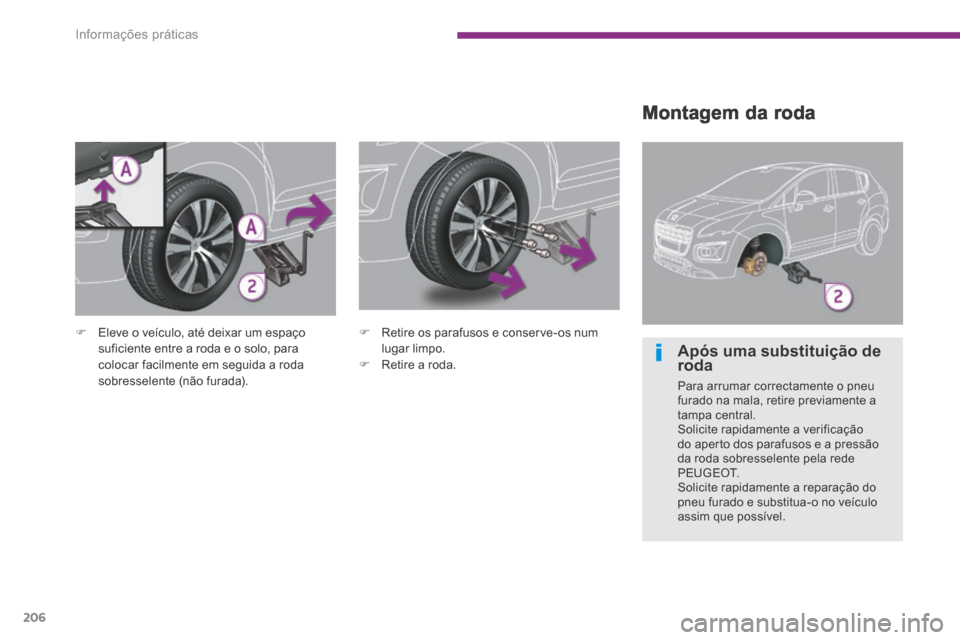 Peugeot 3008 Hybrid 4 2014  Manual do proprietário (in Portuguese) Informações práticas
206
  Montagem  da  roda 
   Eleve o veículo, até deixar um espaço suficiente entre a roda e o solo, para colocar facilmente em seguida a roda sobresselente (não furada)