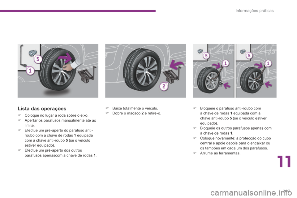 Peugeot 3008 Hybrid 4 2014  Manual do proprietário (in Portuguese) 11
Informações práticas207
  Lista  das  operações 
   Coloque no lugar a roda sobre o eixo.    Apertar os parafusos manualmente até ao limite.    Efectue um pré-aperto do parafuso ant