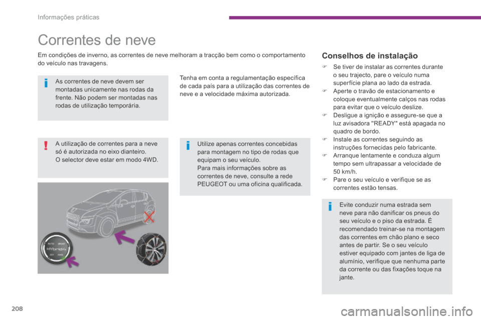 Peugeot 3008 Hybrid 4 2014  Manual do proprietário (in Portuguese) Informações práticas
208
  As correntes de neve devem ser montadas unicamente nas rodas da frente. Não podem ser montadas nas rodas de utilização temporária.  
Utilize apenas correntes concebid