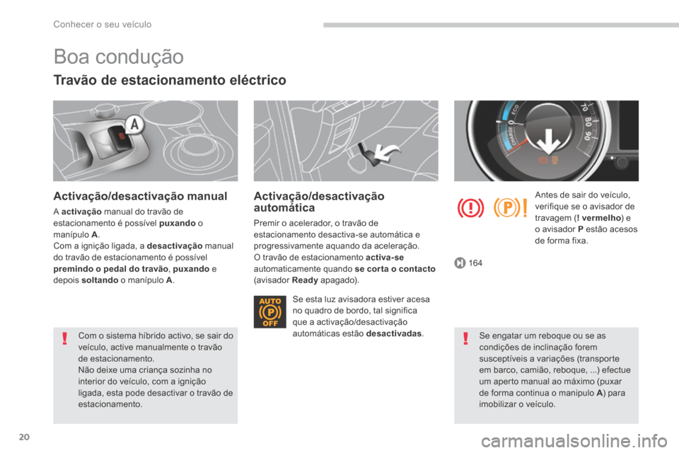 Peugeot 3008 Hybrid 4 2014 Manual do proprietário (in Portuguese) 164
Conhecer o seu veículo
20
Boa condução
Travão de estacionamento eléctrico
Activação/desactivação manual
A activação manual do travão de estacionamento é possível puxan Peugeot 3008 Hybrid 4 2014 Manual do proprietário (in Portuguese) 164
Conhecer o seu veículo
20
Boa condução
Travão de estacionamento eléctrico
Activação/desactivação manual
A activação manual do travão de estacionamento é possível puxan