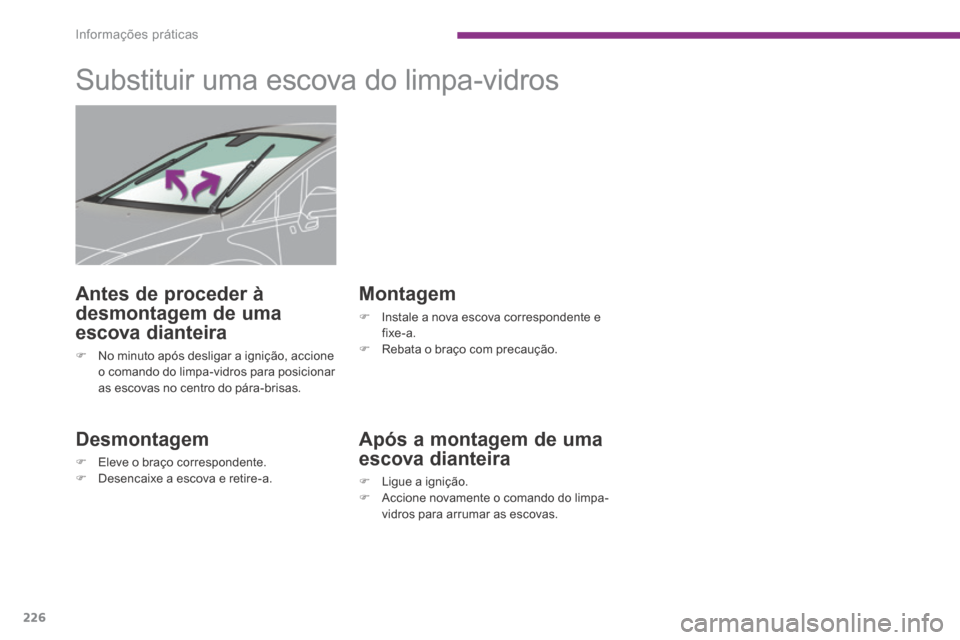 Peugeot 3008 Hybrid 4 2014  Manual do proprietário (in Portuguese) Informações práticas
226
         Substituir uma escova do limpa-vidros 
  Desmontagem 
   Eleve o braço correspondente.    Desencaixe a escova e retire-a.   
  Montagem 
   Instale a nov