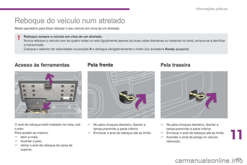 Peugeot 3008 Hybrid 4 2014  Manual do proprietário (in Portuguese) 11
Informações práticas227
      Pela  frente Acesso às ferramentas 
 O anel de reboque está instalado na mala, sob o piso.  Para aceder ao mesmo:    abrir a mala, 
   levantar o piso,  