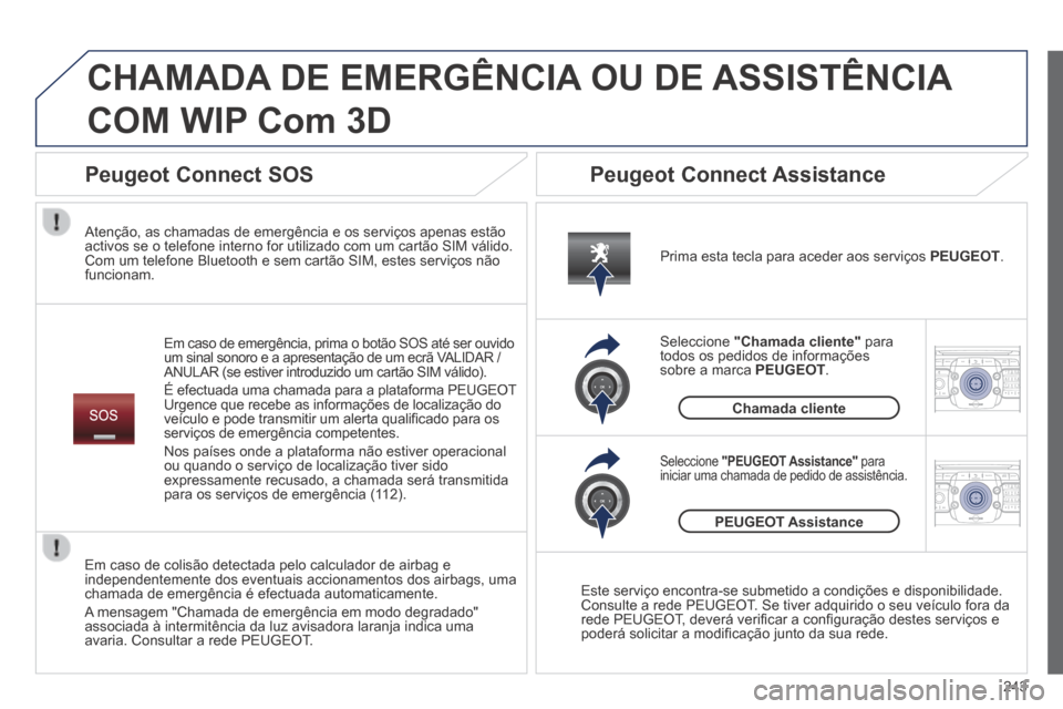 Peugeot 3008 Hybrid 4 2014  Manual do proprietário (in Portuguese) 243
2ABC3DEF5JKL4GHI6MNO8TUV7PQR S9WXYZ0*#
1RADIO MEDIA NA
V TRAFFIC
SETUPADDR
BOOK
2ABC3DEF5JKL4GHI6MNO8TUV7PQR S9WXYZ0*#
1RADIO MEDIA NA
V TRAFFIC
SETUPADDR
BOOK
 CHAMADA DE EMERGÊNCIA OU DE ASSIST