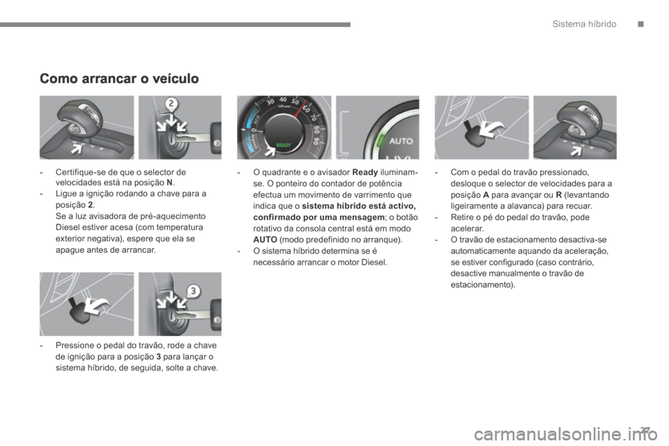 Peugeot 3008 Hybrid 4 2014 Manual do proprietário (in Portuguese) .Sistema híbrido27
Como arrancar o veículo
- Certifique-se de que o selector de velocidades está na posição N . - Ligue a ignição rodando a chave para a posição 2 . Se a luz av Peugeot 3008 Hybrid 4 2014 Manual do proprietário (in Portuguese) .Sistema híbrido27
Como arrancar o veículo
- Certifique-se de que o selector de velocidades está na posição N . - Ligue a ignição rodando a chave para a posição 2 . Se a luz av