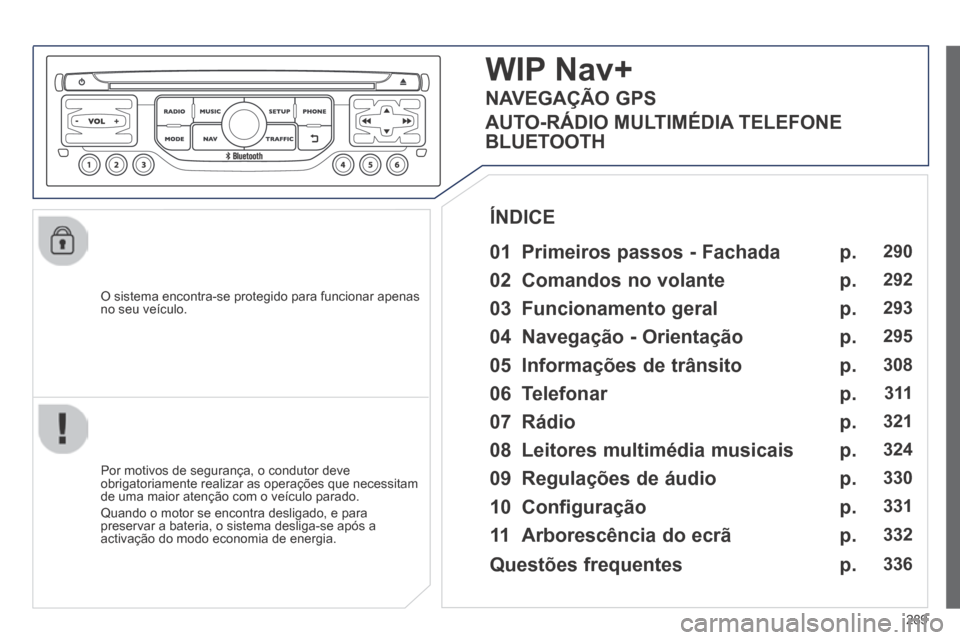 Peugeot 3008 Hybrid 4 2014 Manual do proprietário (in Portuguese) 289
O sistema encontra-se protegido para funcionar apenas no seu veículo.
WIP Nav+
01 Primeiros passos - Fachada
Por motivos de segurança, o condutor deve obrigatoriamente realizar as Peugeot 3008 Hybrid 4 2014 Manual do proprietário (in Portuguese) 289
O sistema encontra-se protegido para funcionar apenas no seu veículo.
WIP Nav+
01 Primeiros passos - Fachada
Por motivos de segurança, o condutor deve obrigatoriamente realizar as