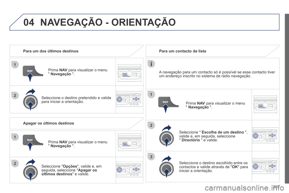 Peugeot 3008 Hybrid 4 2014 Manual do proprietário (in Portuguese) 04
297
Para um dos últimos destinos
Prima N AV para visualizar o menu " Navegação ".
Seleccione o destino pretendido e valide para iniciar a orientação.
Para um conta Peugeot 3008 Hybrid 4 2014 Manual do proprietário (in Portuguese) 04
297
Para um dos últimos destinos
Prima N AV para visualizar o menu " Navegação ".
Seleccione o destino pretendido e valide para iniciar a orientação.
Para um conta