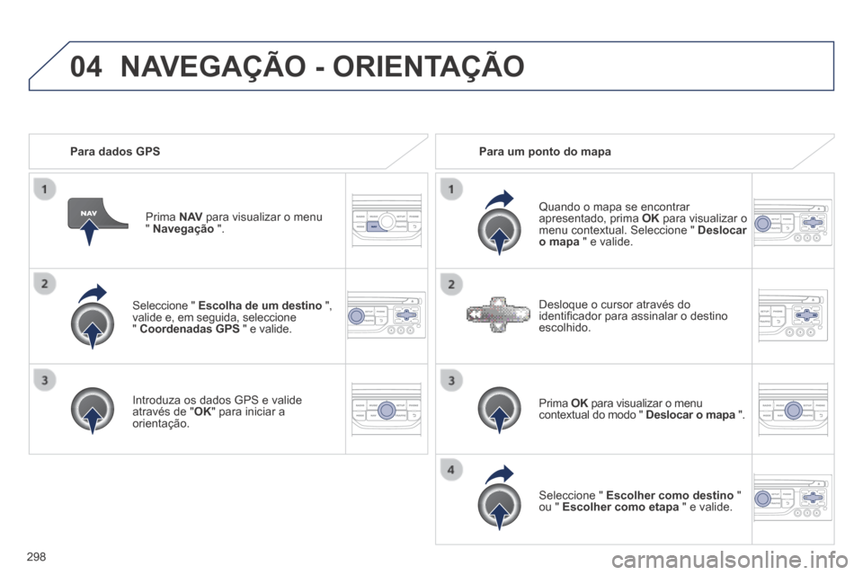 Peugeot 3008 Hybrid 4 2014 Manual do proprietário (in Portuguese) 04
298
Seleccione " Escolha de um destino ",valide e, em seguida, seleccione" Coordenadas GPS " e valide.
Introduza os dados GPS e valide através de " OK " para iniciar a orientação. Peugeot 3008 Hybrid 4 2014 Manual do proprietário (in Portuguese) 04
298
Seleccione " Escolha de um destino ",valide e, em seguida, seleccione" Coordenadas GPS " e valide.
Introduza os dados GPS e valide através de " OK " para iniciar a orientação.