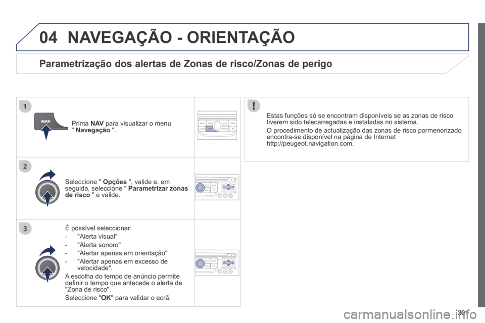 Peugeot 3008 Hybrid 4 2014 Manual do proprietário (in Portuguese) 04
301
NAVEGAÇÃO - ORIENTAÇÃO
É possível seleccionar:
- "Alerta visual"
- "Alerta sonoro"
- "Alertar apenas em orientação"
- "Alertar apenas em excesso de veloc Peugeot 3008 Hybrid 4 2014 Manual do proprietário (in Portuguese) 04
301
NAVEGAÇÃO - ORIENTAÇÃO
É possível seleccionar:
- "Alerta visual"
- "Alerta sonoro"
- "Alertar apenas em orientação"
- "Alertar apenas em excesso de veloc