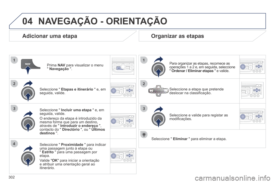 Peugeot 3008 Hybrid 4 2014 Manual do proprietário (in Portuguese) 04
302
Adicionar uma etapa
Prima N AV para visualizar o menu " Navegação ".
Seleccione " Etapas e itinerário " e, em seguida, valide.
Seleccione " Proximidade " para i Peugeot 3008 Hybrid 4 2014 Manual do proprietário (in Portuguese) 04
302
Adicionar uma etapa
Prima N AV para visualizar o menu " Navegação ".
Seleccione " Etapas e itinerário " e, em seguida, valide.
Seleccione " Proximidade " para i