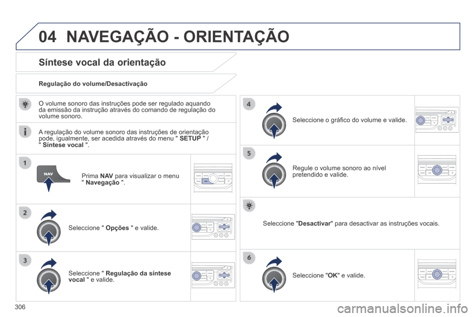 Peugeot 3008 Hybrid 4 2014 Manual do proprietário (in Portuguese) 04
306
Prima N AV para visualizar o menu " Navegação ".
Síntese vocal da orientação
Seleccione " Opções " e valide.
Regulação do volume/Desactivação
Seleccione " Peugeot 3008 Hybrid 4 2014 Manual do proprietário (in Portuguese) 04
306
Prima N AV para visualizar o menu " Navegação ".
Síntese vocal da orientação
Seleccione " Opções " e valide.
Regulação do volume/Desactivação
Seleccione "