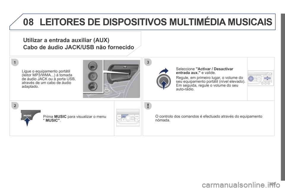 Peugeot 3008 Hybrid 4 2014  Manual do proprietário (in Portuguese) 08
329
 LEITORES DE DISPOSITIVOS MULTIMÉDIA MUSICAIS 
Utilizar a entrada auxiliar (AUX)  
Cabo de áudio JACK/USB não fornecido 
  Ligue o equipamento portátil (leitor MP3/WMA...) à tomada de áud