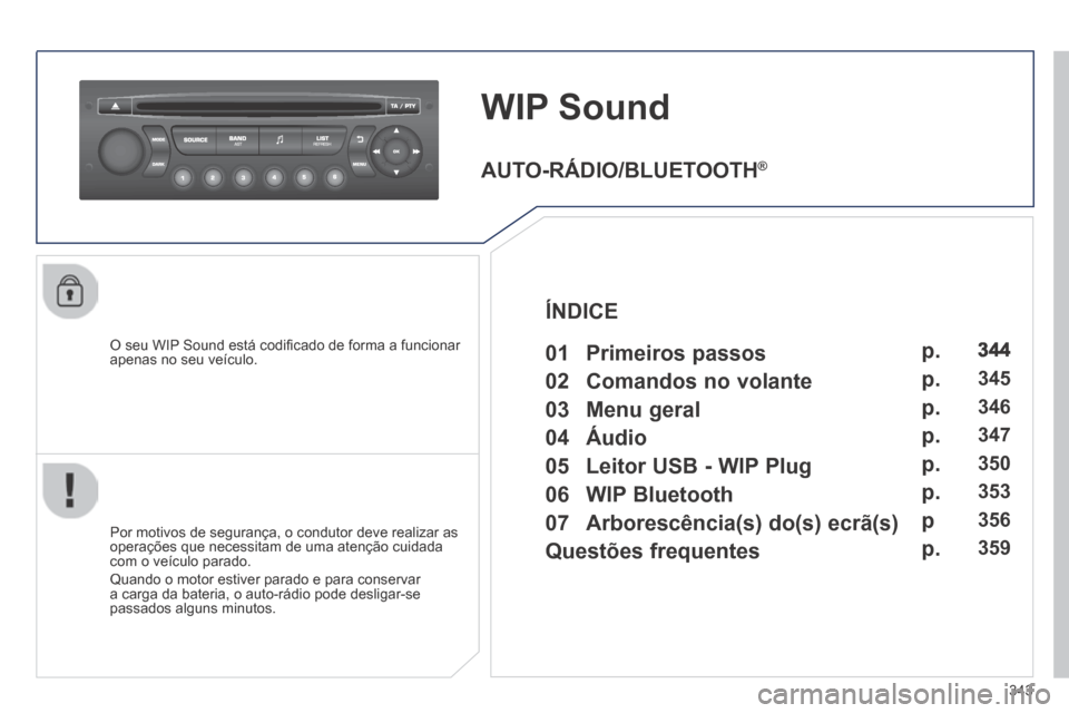 Peugeot 3008 Hybrid 4 2014  Manual do proprietário (in Portuguese) 343
WIP Sound 
  O seu WIP Sound está codiﬁ cado de forma a funcionar apenas no seu veículo.  
  Por motivos de segurança, o condutor deve realizar as operações que necessitam de uma atenção 