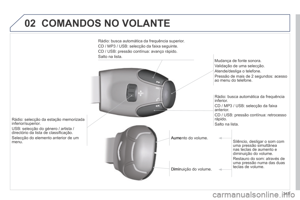 Peugeot 3008 Hybrid 4 2014  Manual do proprietário (in Portuguese) 02
345
 COMANDOS NO VOLANTE 
  Rádio: busca automática da frequência superior. 
 CD / MP3 / USB: selecção da faixa seguinte. 
 CD / USB: pressão contínua: avanço rápido. 
 Salto  na  lista.  