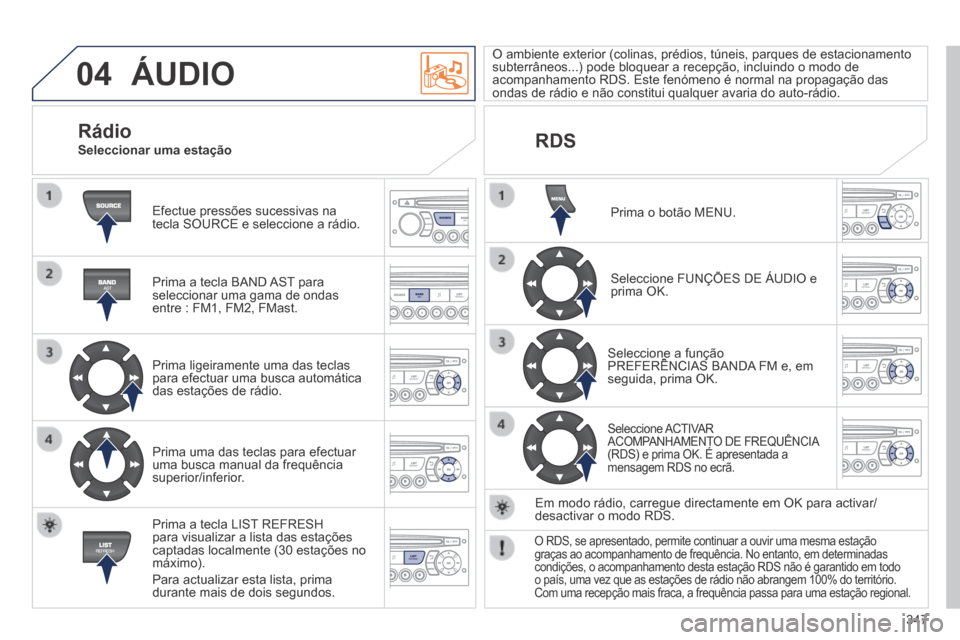 Peugeot 3008 Hybrid 4 2014  Manual do proprietário (in Portuguese) 04
347
 ÁUDIO 
 Efectue pressões sucessivas na tecla SOURCE e seleccione a rádio.  
  Prima a tecla BAND AST para seleccionar uma gama de ondas entre : FM1, FM2, FMast.  
  Prima ligeiramente uma d