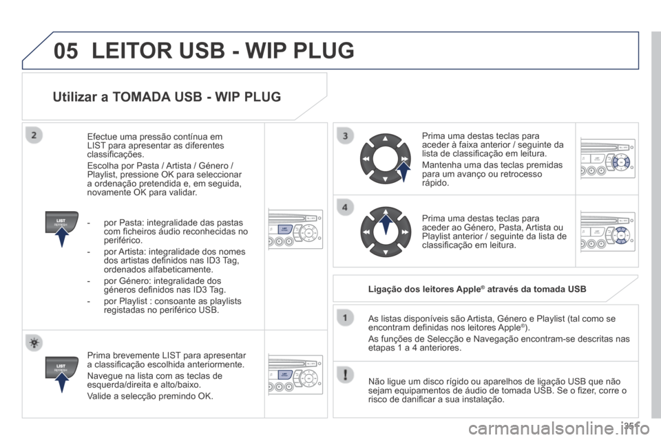 Peugeot 3008 Hybrid 4 2014 Manual do proprietário (in Portuguese) 05
351
Utilizar a TOMADA USB - WIP PLUG
Prima brevemente LIST para apresentar a classifi cação escolhida anteriormente.
Navegue na lista com as teclas de esquerda/direita e alto/baixo.
Val Peugeot 3008 Hybrid 4 2014 Manual do proprietário (in Portuguese) 05
351
Utilizar a TOMADA USB - WIP PLUG
Prima brevemente LIST para apresentar a classifi cação escolhida anteriormente.
Navegue na lista com as teclas de esquerda/direita e alto/baixo.
Val