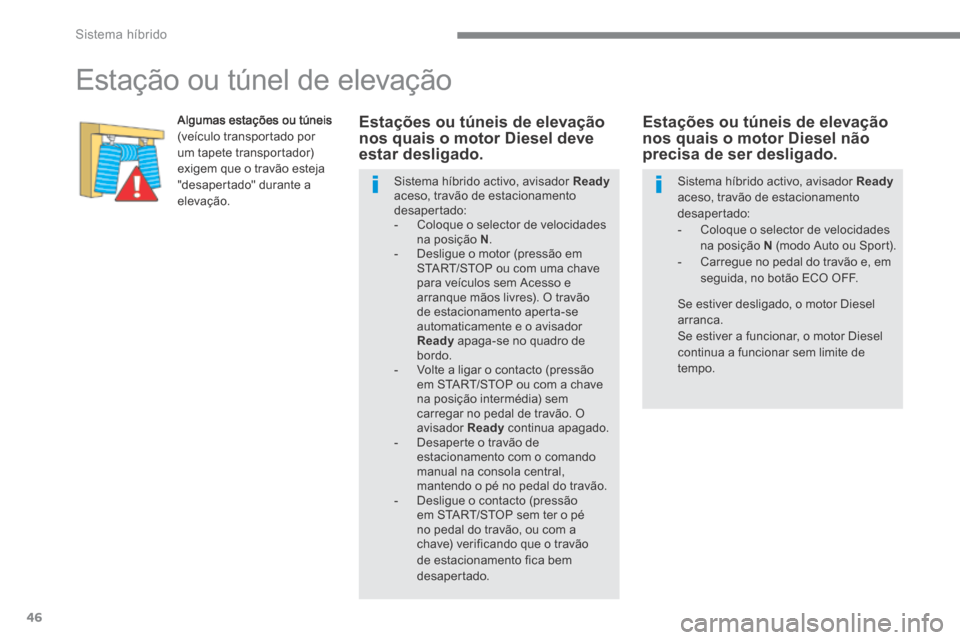 Peugeot 3008 Hybrid 4 2014  Manual do proprietário (in Portuguese) Sistema híbrido
46
      
Estação ou túnel de elevação 
  Algumas estações ou túneis (veículo transportado por um tapete transportador) exigem que o travão esteja "desapertado" durante a el