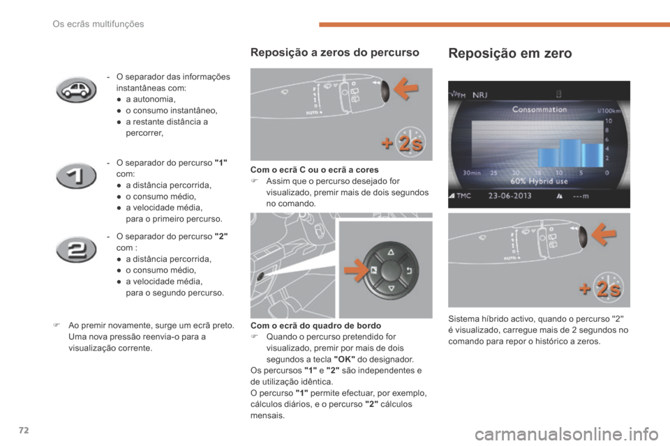 Peugeot 3008 Hybrid 4 2014  Manual do proprietário (in Portuguese) Os ecrãs multifunções
72
  Reposição a zeros do percurso 
Com o ecrã C ou o ecrã a cores   Assim que o percurso desejado for visualizado, premir mais de dois segundos no  comando.  
    -   