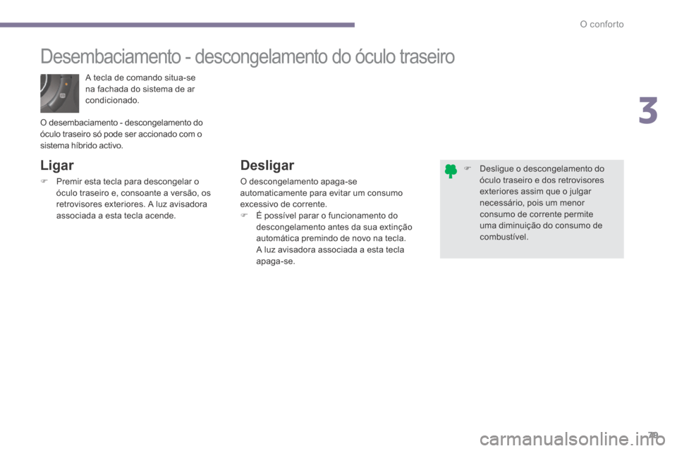 Peugeot 3008 Hybrid 4 2014 Manual do proprietário (in Portuguese) 3
O conforto79
A tecla de comando situa-se na fachada do sistema de ar condicionado.
Desembaciamento - descongelamento do óculo traseiro
Ligar
Premir esta tecla para descongel Peugeot 3008 Hybrid 4 2014 Manual do proprietário (in Portuguese) 3
O conforto79
A tecla de comando situa-se na fachada do sistema de ar condicionado.
Desembaciamento - descongelamento do óculo traseiro
Ligar
Premir esta tecla para descongel