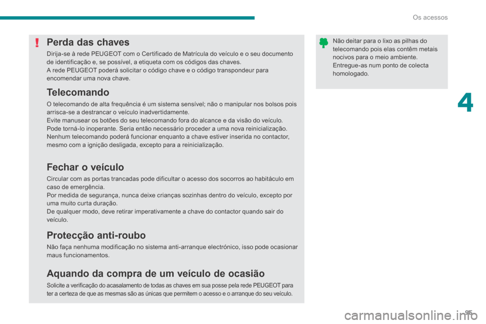 Peugeot 3008 Hybrid 4 2014 Manual do proprietário (in Portuguese) 4
Os acessos95
Não deitar para o lixo as pilhas do telecomando pois elas contêm metais nocivos para o meio ambiente. Entregue-as num ponto de colecta homologado.
Perda das chaves
Dirija-se à re Peugeot 3008 Hybrid 4 2014 Manual do proprietário (in Portuguese) 4
Os acessos95
Não deitar para o lixo as pilhas do telecomando pois elas contêm metais nocivos para o meio ambiente. Entregue-as num ponto de colecta homologado.
Perda das chaves
Dirija-se à re