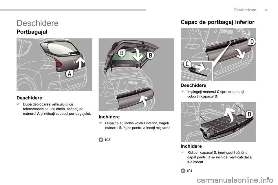Peugeot 3008 Hybrid 4 2014  Manualul de utilizare (in Romanian) .
103
104
Familiarizare
9
  Deschidere 
 
 
Por tbagajul 
 
 
Deschidere 
 
 
 
�) 
 După deblocarea vehiculului cu 
telecomanda sau cu cheia, apăsaţi pe 
mânerul  A 
 şi ridicaţi capacul portba