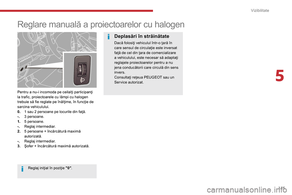 Peugeot 3008 Hybrid 4 2014  Manualul de utilizare (in Romanian) 5
Vizibilitate
115
   
 
 
 
 
 
 
 
Reglare manuală a proiectoarelor cu halogen 
 
 
Pentru a nu-i incomoda pe ceilalţi participanţi 
la trafic, proiectoarele cu lămpi cu halogen 
trebuie să fie
