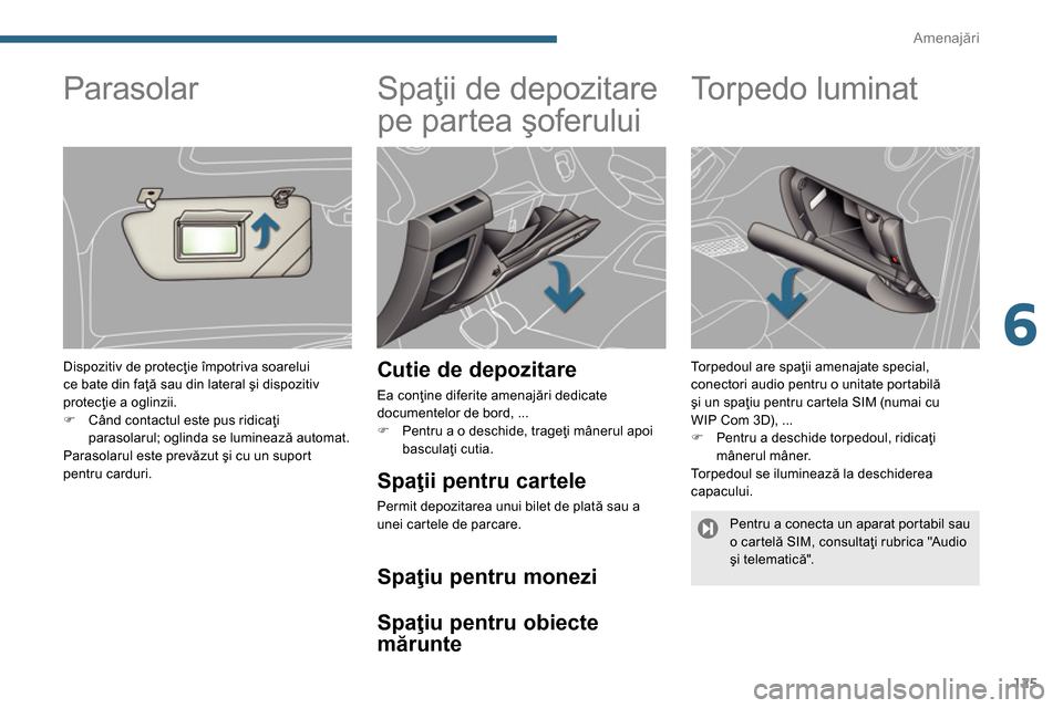 Peugeot 3008 Hybrid 4 2014  Manualul de utilizare (in Romanian) 6
Amenajări
125
   
 
 
 
 
Spaţii de depozitare 
pe partea şoferului 
 
 
Cutie de depozitare 
 
Ea conţine diferite amenajări dedicate 
documentelor de bord, ... 
   
 
�) 
  Pentru a o deschid