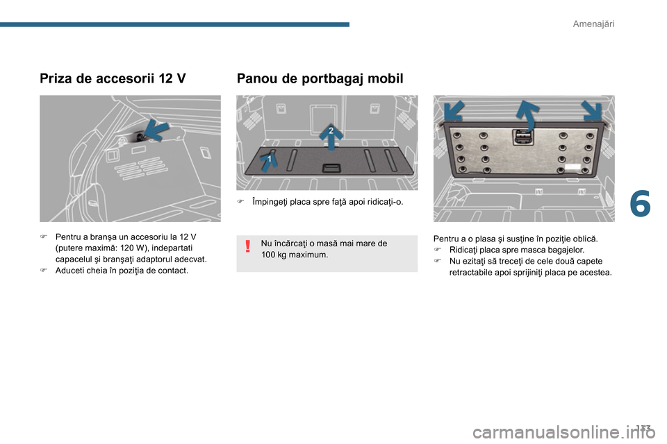 Peugeot 3008 Hybrid 4 2014  Manualul de utilizare (in Romanian) 6
Amenajări
133
   
 
�) 
  Pentru a branşa un accesoriu la 12 V 
(putere maximă: 120 W), indepartati 
capacelul şi branşaţi adaptorul adecvat. 
   
�) 
  Aduceti cheia în poziţia de contact. 