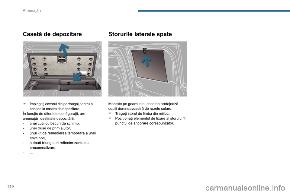 Peugeot 3008 Hybrid 4 2014  Manualul de utilizare (in Romanian) Amenajări
136
   
 
�) 
 Împingeţi covorul din portbagaj pentru a 
accede la caseta de depozitare.  
  În funcţie de diferitele configuraţii, are 
amenajări destinate depozitării: 
   
 
-   u
