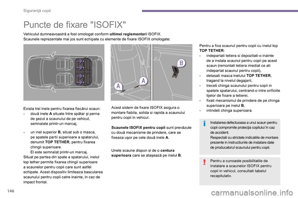 Peugeot 3008 Hybrid 4 2014 Manualul de utilizare (in Romanian) Siguranţă copii
146
Puncte de fi xare "ISOFIX"
Exista trei inele pentru fixarea fiecărui scaun:
- două inele A
situate între spătar şi perna
de şezut Peugeot 3008 Hybrid 4 2014 Manualul de utilizare (in Romanian) Siguranţă copii
146
Puncte de fi xare "ISOFIX"
Exista trei inele pentru fixarea fiecărui scaun:
- două inele A
situate între spătar şi perna
de şezut