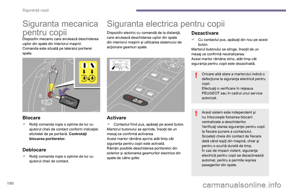 Peugeot 3008 Hybrid 4 2014  Manualul de utilizare (in Romanian) Siguranţă copii
150
   
 
 
 
 
 
Siguranta mecanica 
pentru copii 
  Dispozitiv mecanic care anulează deschiderea 
uşilor din spate din interiorul maşinii. 
  Comanda este situată pe lateralul 