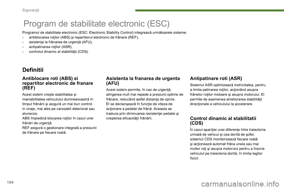 Peugeot 3008 Hybrid 4 2014  Manualul de utilizare (in Romanian) Siguranţă
154
   
 
 
 
 
 
 
 
Program de stabilitate electronic (ESC)  
 
 
Definitii 
 
 
Antipatinare roti (ASR) 
 
Sistemul ASR optimizează motricitatea, pentru 
a limita patinarea roţilor, a