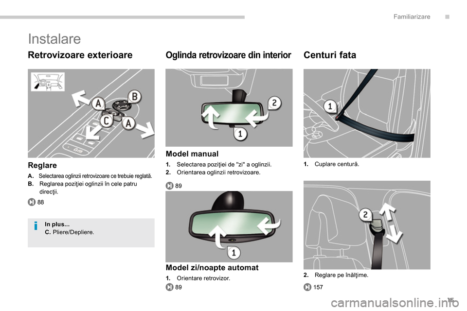 Peugeot 3008 Hybrid 4 2014  Manualul de utilizare (in Romanian) .
88
89
15789
Familiarizare
15
  Instalare 
 
 
Retrovizoare exterioare 
 
 
Reglare 
 
 
A. 
  Selectarea oglinzii retrovizoare ce trebuie reglată.  
 
B. 
  Reglarea poziţiei oglinzii în cele pat