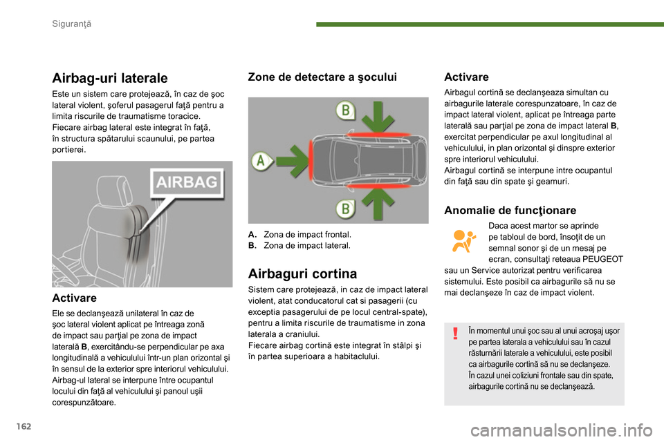 Peugeot 3008 Hybrid 4 2014 Manualul de utilizare (in Romanian) Siguranţă
162
Airbag-uri laterale
Este un sistem care protejează, în caz de şoc
lateral violent, şoferul pasagerul faţă pentru a
limita riscurile de traumatisme toracice.
Peugeot 3008 Hybrid 4 2014 Manualul de utilizare (in Romanian) Siguranţă
162
Airbag-uri laterale
Este un sistem care protejează, în caz de şoc
lateral violent, şoferul pasagerul faţă pentru a
limita riscurile de traumatisme toracice.