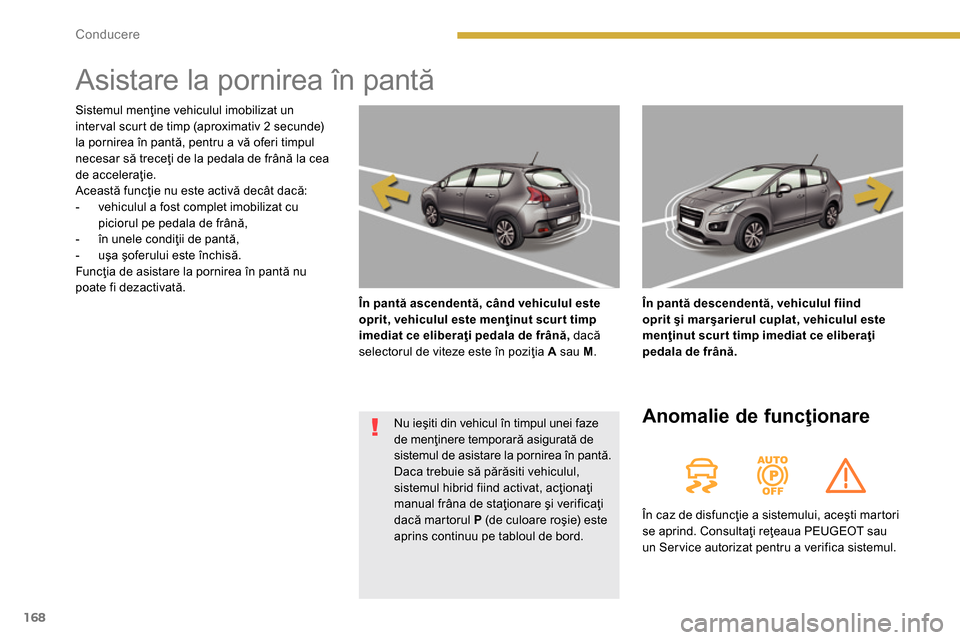 Peugeot 3008 Hybrid 4 2014 Manualul de utilizare (in Romanian) 168Conducere
Asistare la pornirea în pantă
În pantă ascendentă, când vehiculul este
oprit, vehiculul este menţinut scur t timp
imediat ce eliberaţi pedala de frână,
Peugeot 3008 Hybrid 4 2014 Manualul de utilizare (in Romanian) 168Conducere
Asistare la pornirea în pantă
În pantă ascendentă, când vehiculul este
oprit, vehiculul este menţinut scur t timp
imediat ce eliberaţi pedala de frână,